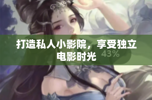 打造私人小影院，享受独立电影时光