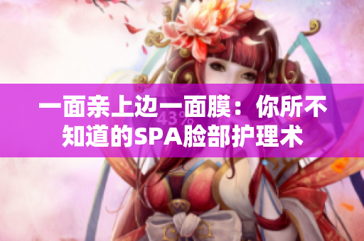一面亲上边一面膜：你所不知道的SPA脸部护理术
