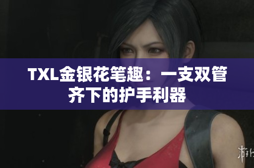 TXL金银花笔趣：一支双管齐下的护手利器
