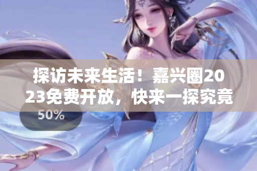 探访未来生活！嘉兴圈2023免费开放，快来一探究竟
