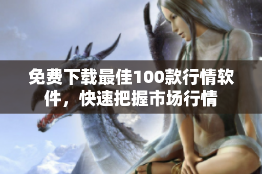免费下载最佳100款行情软件，快速把握市场行情