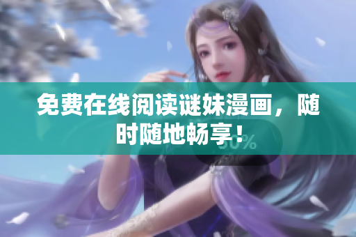 免费在线阅读谜妹漫画，随时随地畅享！