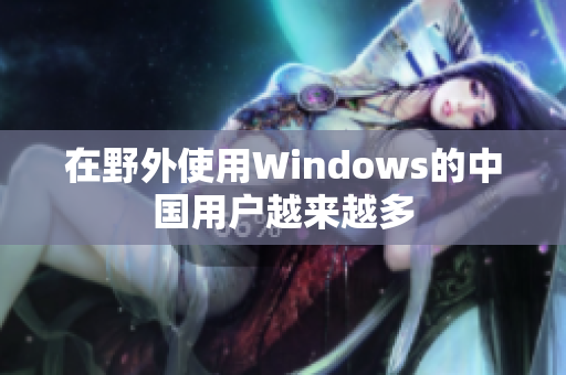 在野外使用Windows的中国用户越来越多