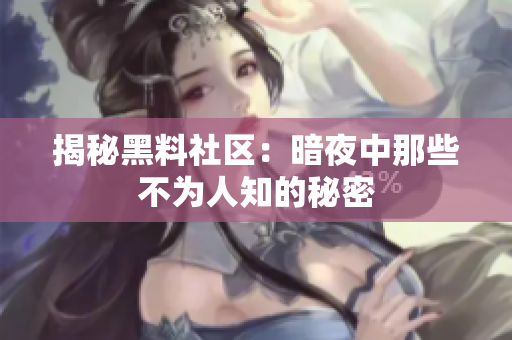 揭秘黑料社区：暗夜中那些不为人知的秘密