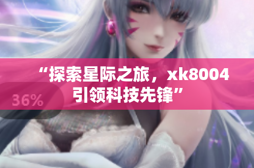 “探索星际之旅，xk8004引领科技先锋”