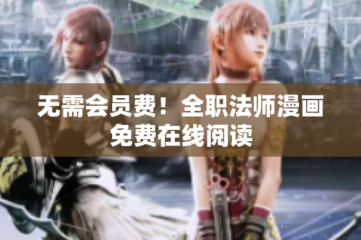 无需会员费！全职法师漫画免费在线阅读