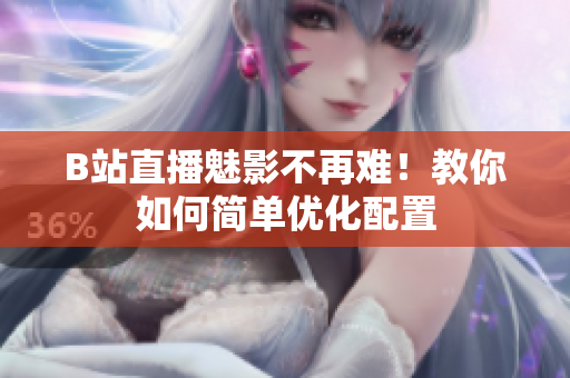 B站直播魅影不再难！教你如何简单优化配置
