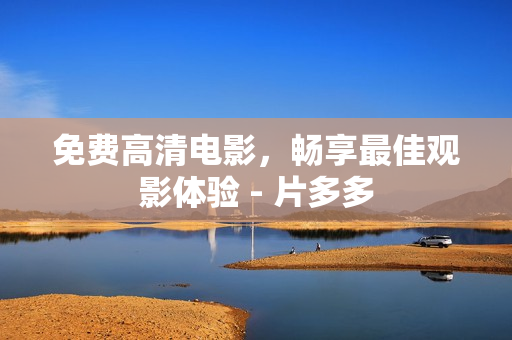 免费高清电影，畅享最佳观影体验 - 片多多