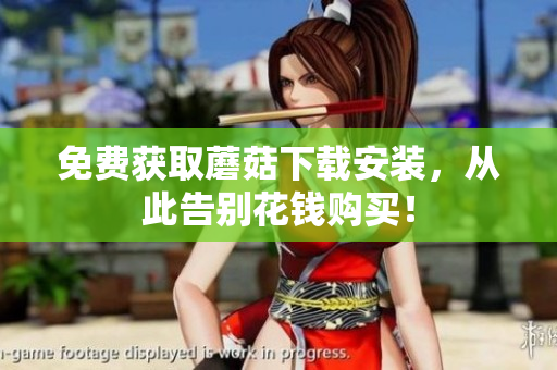 免费获取蘑菇下载安装，从此告别花钱购买！