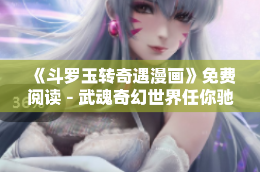 《斗罗玉转奇遇漫画》免费阅读 - 武魂奇幻世界任你驰骋！