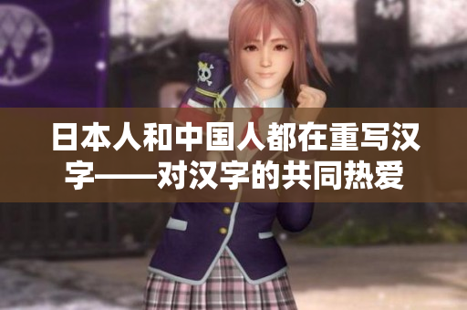 日本人和中国人都在重写汉字——对汉字的共同热爱