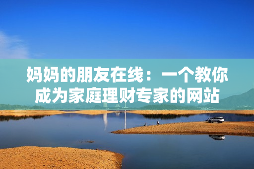 妈妈的朋友在线：一个教你成为家庭理财专家的网站