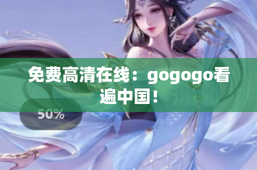 免费高清在线：gogogo看遍中国！