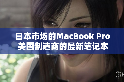 日本市场的MacBook Pro 美国制造商的最新笔记本电脑
