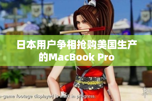 日本用户争相抢购美国生产的MacBook Pro