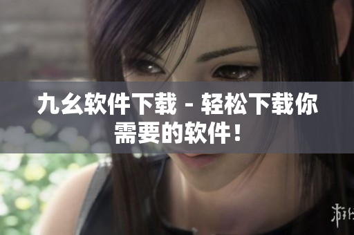 九幺软件下载 - 轻松下载你需要的软件！