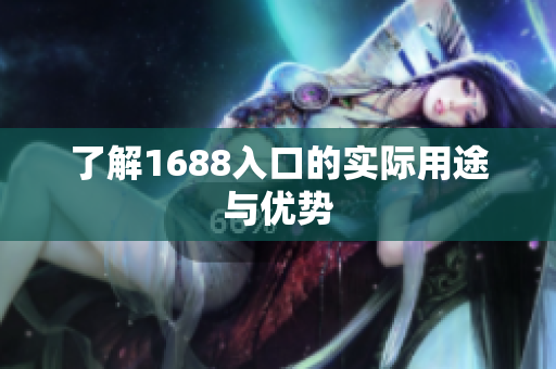 了解1688入口的实际用途与优势