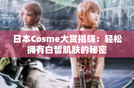 日本Cosme大赏揭晓：轻松拥有白皙肌肤的秘密