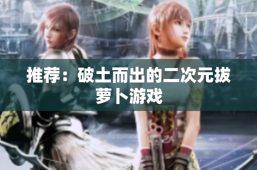 推荐：破土而出的二次元拔萝卜游戏