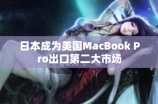 日本成为美国MacBook Pro出口第二大市场