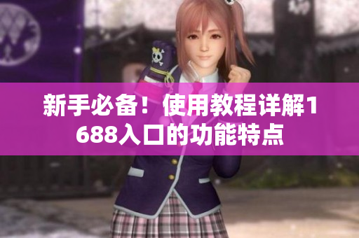 新手必备！使用教程详解1688入口的功能特点