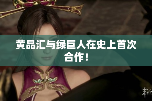 黄品汇与绿巨人在史上首次合作！