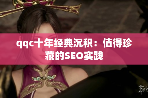 qqc十年经典沉积：值得珍藏的SEO实践