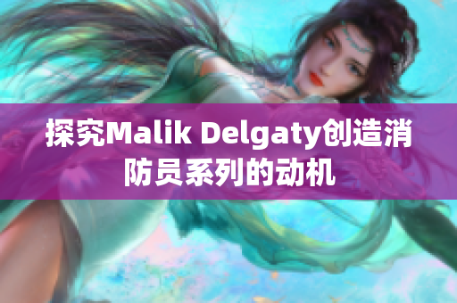 探究Malik Delgaty创造消防员系列的动机