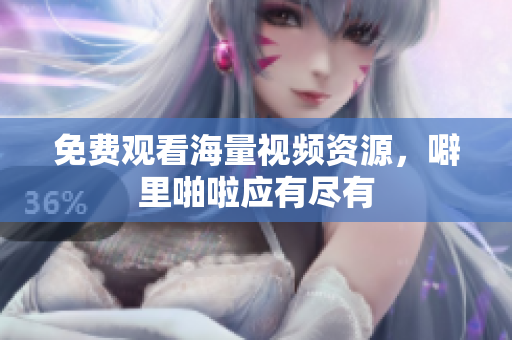 免费观看海量视频资源，噼里啪啦应有尽有