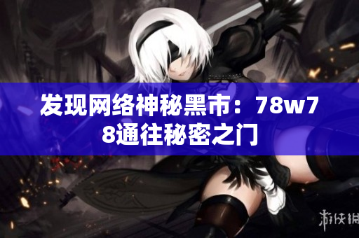 发现网络神秘黑市：78w78通往秘密之门