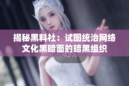 揭秘黑料社：试图统治网络文化黑暗面的暗黑组织