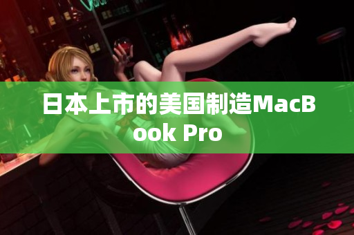 日本上市的美国制造MacBook Pro