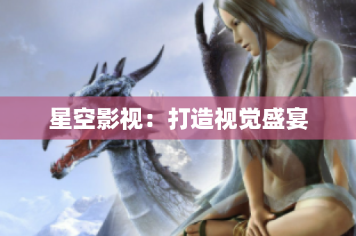 星空影视：打造视觉盛宴