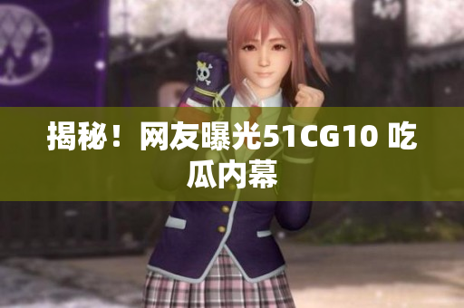揭秘！网友曝光51CG10 吃瓜内幕
