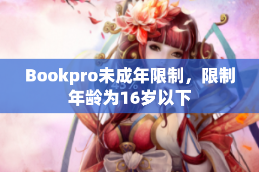 Bookpro未成年限制，限制年龄为16岁以下