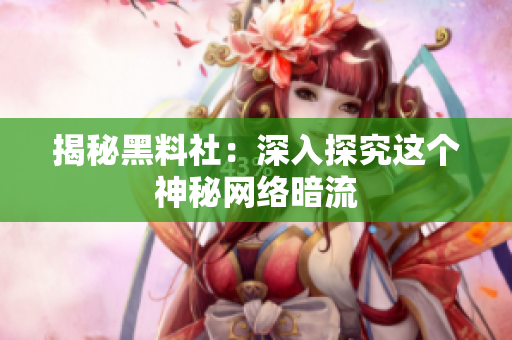 揭秘黑料社：深入探究这个神秘网络暗流