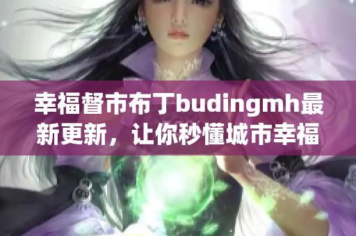 幸福督市布丁budingmh最新更新，让你秒懂城市幸福指数