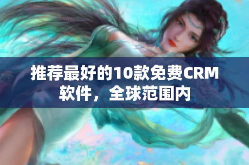 推荐最好的10款免费CRM软件，全球范围内