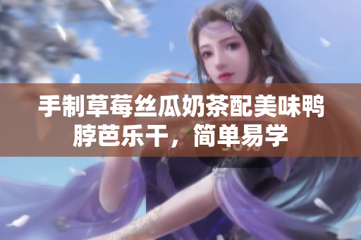 手制草莓丝瓜奶茶配美味鸭脖芭乐干，简单易学