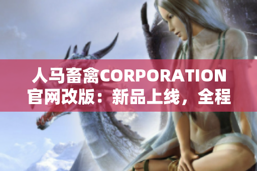 人马畜禽CORPORATION官网改版：新品上线，全程增值服务！