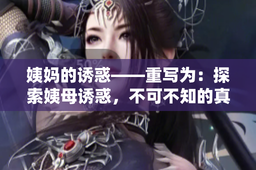 姨妈的诱惑——重写为：探索姨母诱惑，不可不知的真相