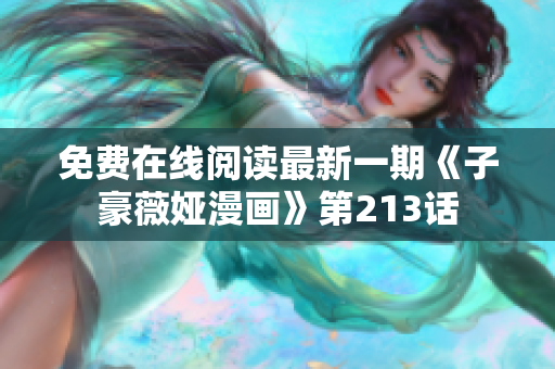 免费在线阅读最新一期《子豪薇娅漫画》第213话