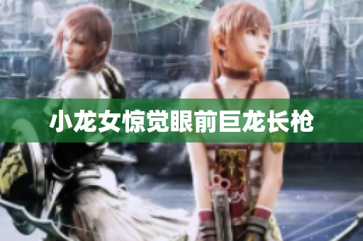 小龙女惊觉眼前巨龙长枪