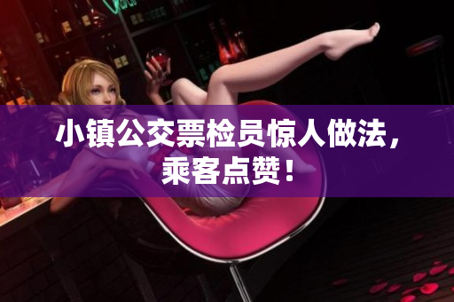 小镇公交票检员惊人做法，乘客点赞！