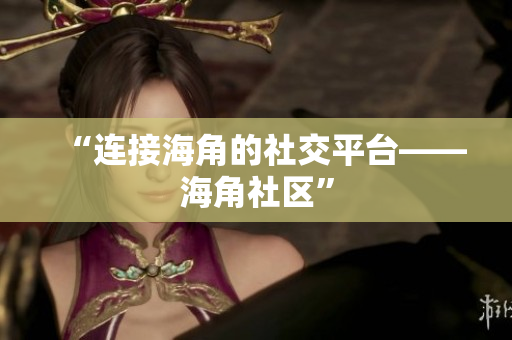 “连接海角的社交平台——海角社区”