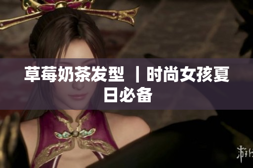 草莓奶茶发型 ｜时尚女孩夏日必备