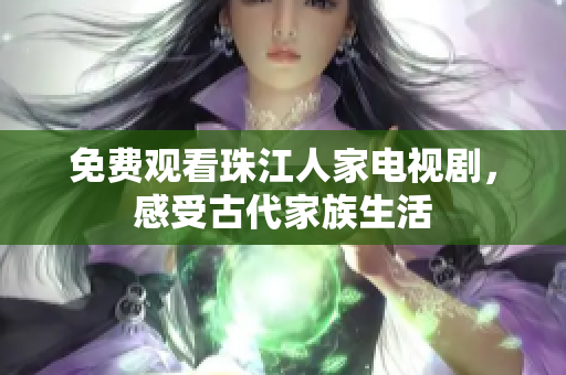 免费观看珠江人家电视剧，感受古代家族生活