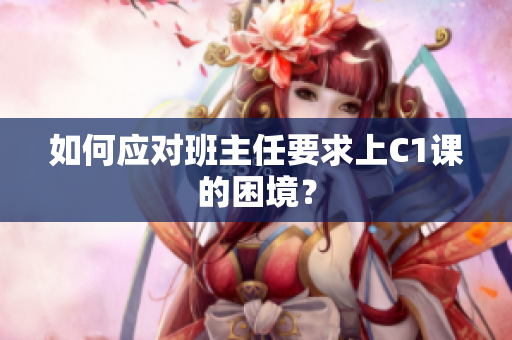 如何应对班主任要求上C1课的困境？