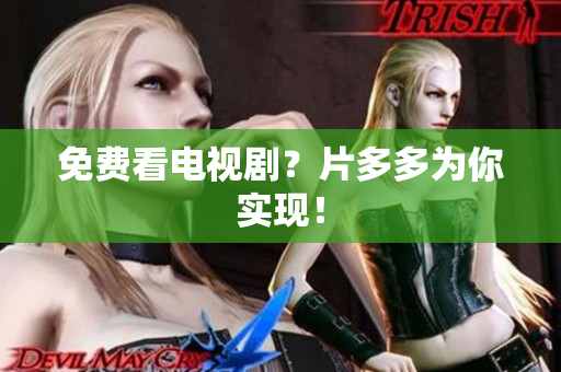 免费看电视剧？片多多为你实现！
