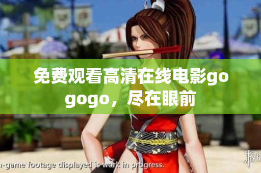 免费观看高清在线电影gogogo，尽在眼前
